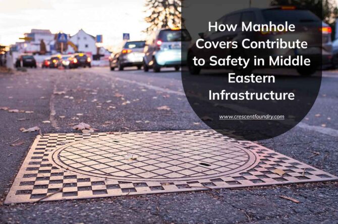 How Manhole Covers Contribute to Safety in Middle Eastern Infrastructure