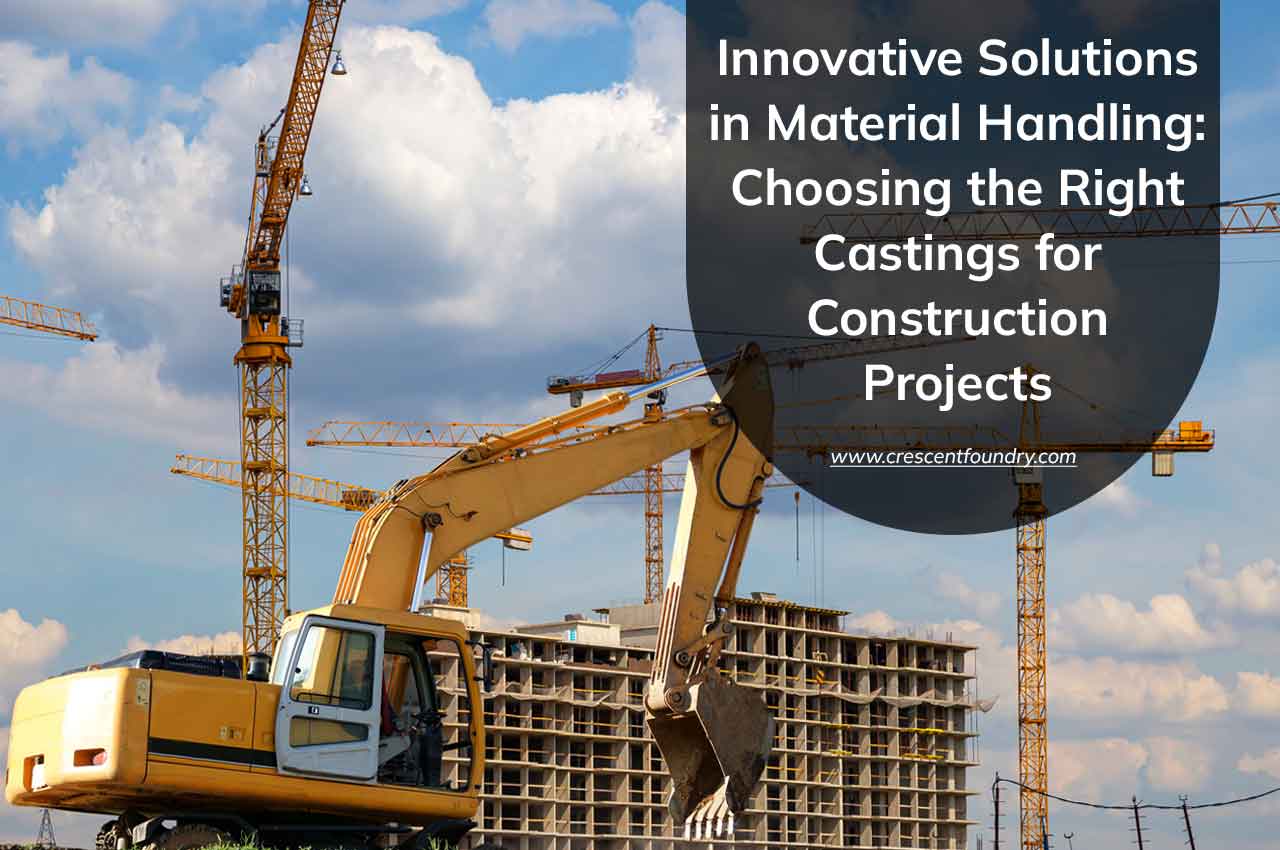 Innovative Solutions in Material Handling: Choosing the Right Castings for Construction Projects